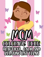 Mom Coloring Book Beautiful, Calm And Relaxing Patterns: Beautiful Designs And Humorous Quotes to Color, Relaxing Art Therapy For Busy Moms