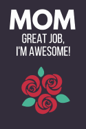 Mom Great Job, I'm Awesome!: Funny Novelty Mothers Day Gifts: Paperback Notebook, Diary, Journal to Write in (Red Rose Design)