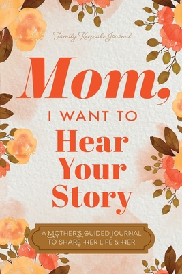 Mom, I Want to Hear Your Story: A Mother's Guided Journal To Share Her Life & Her Love - Mason, Jeffrey, and Hear Your Story
