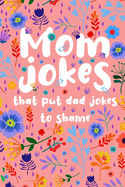 Mom Jokes that put Dad Jokes to shame: Hilarious Jokes, Puns, One Liners... Try not to laugh Mom Joke Book for Family Game Night - Perfect gift idea for Mother's day, Birthday, Christmas... (Over 130 Jokes & Riddles)