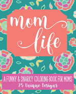 Mom Life: A Fun & Snarky Coloring Book For Moms: 25 Unique Designs