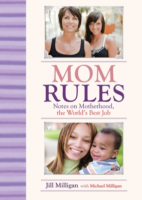 Mom Rules: Notes on Motherhood, the World's Best Job - Milligan, Jill, and Milligan, Michael