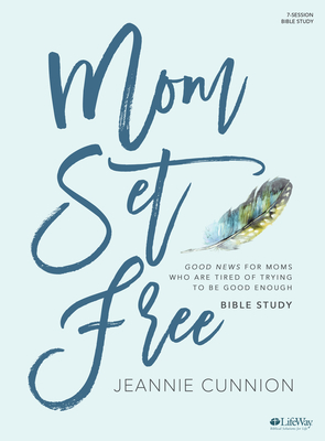 Mom Set Free - Bible Study Book: Good News for Moms Who Are Tired of Trying to Be Good Enough - Cunnion, Jeannie