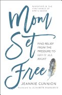 Mom Set Free: Find Relief from the Pressure to Get It All Right