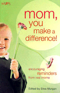 Mom, You Make a Difference!: Encouraging Reminders from Real Moms - Morgan, Elisa, Ms. (Editor)