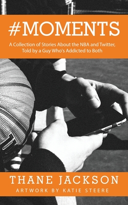 #Moments: A Collection of Stories About the NBA and Twitter, Told by a Guy Who's Addicted to Both - Jackson, Thane