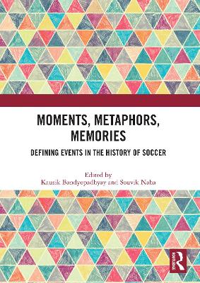 Moments, Metaphors, Memories: Defining Events in the History of Soccer - Bandyopadhyay, Kausik (Editor), and Naha, Souvik (Editor)