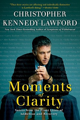 Moments of Clarity: Voices from the Front Lines of Addiction and Recovery - Lawford, Christopher Kennedy