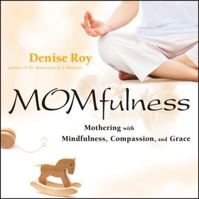 Momfulness: Mothering with Mindfulness, Compassion, and Grace - Roy, Denise