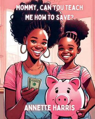 Mommy, Can You Teach Me How To Save? - Harris, Annette, and Harris, Dweise (Editor)