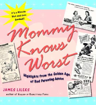 Mommy Knows Worst: Highlights from the Golden Age of Bad Parenting Advice - Lileks, James