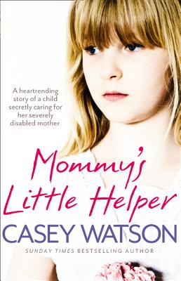 Mommy's Little Helper: The Heartrending True Story of a Young Girl Secretly Caring for Her Severely Disabled Mother - Watson, Casey