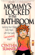 Mommy's Locked in the Bathroom: Surviving Your Child's Early Years with Your Sanity and Salvation Intact!