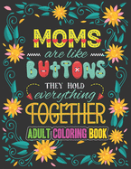 Moms are Like Buttons They Hold Everything Together: A Snarky Adult Coloring Book