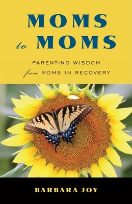 Moms to Moms: Parenting Wisdom from Moms in Recovery (Addiction Book for Recovering Mothers) - Joy, Barbara