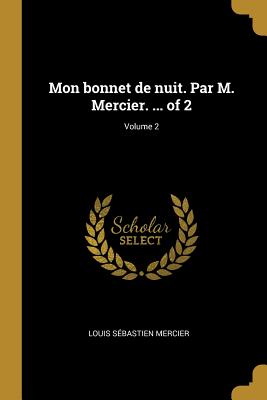 Mon Bonnet de Nuit. Par M. Mercier. ... of 2; Volume 2 - Mercier, Louis S?bastien