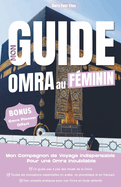 Mon Guide Omra au Fminin: Mon Compagnon de voyage indispensable pour une Omra inoubliable: L'Outil indispensable pour un Voyage organis, enrichissant et inoubliable.