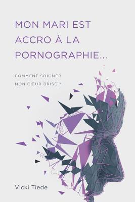 Mon mari est accro  la pornographie: Comment soigner mon coeur bris ? - Impact, Editions (Editor), and Tiede, Vicki