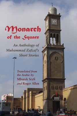 Monarch of the Square: An Anthology of Muhammad Zafzaf's Short Stories - Sryfi, Mbarek (Translated by), and Allen, Roger, Professor (Translated by)