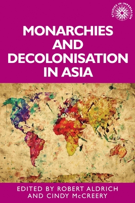 Monarchies and Decolonisation in Asia - Aldrich, Robert (Editor), and McCreery, Cindy (Editor)