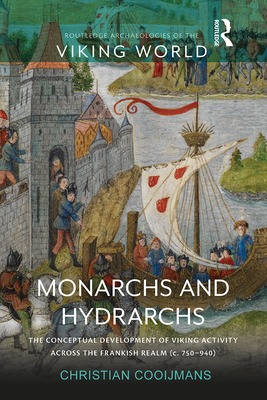 Monarchs and Hydrarchs: The Conceptual Development of Viking Activity across the Frankish Realm (c. 750-940) - Cooijmans, Christian