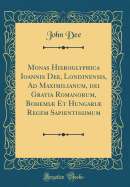 Monas Hieroglyphica Ioannis Dee, Londinensis, Ad Maximilianum, Dei Gratia Romanorum, Bohemi Et Hungari Regem Sapientissimum (Classic Reprint)