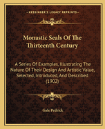 Monastic Seals Of The Thirteenth Century: A Series Of Examples, Illustrating The Nature Of Their Design And Artistic Value, Selected, Introduced, And Described (1902)