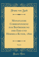 Monatliche Correspondenz Zur Befrderung Der Erd-Und Himmels-Kunde, 1800, Vol. 6 (Classic Reprint)