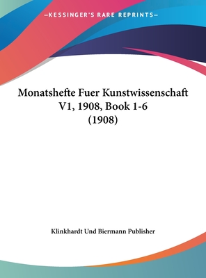 Monatshefte Fuer Kunstwissenschaft V1, 1908, Book 1-6 (1908) - Klinkhardt Und Biermann Publisher