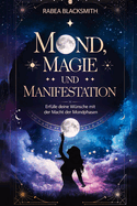 Mond, Magie und Manifestation: Erflle deine Wnsche mit der Magie der Mondphasen