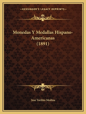 Monedas Y Medallas Hispano-Americanas (1891) - Medina, Jose Toribio