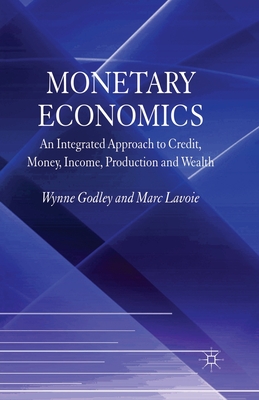 Monetary Economics: An Integrated Approach to Credit, Money, Income, Production and Wealth - Godley, W, and Lavoie, M