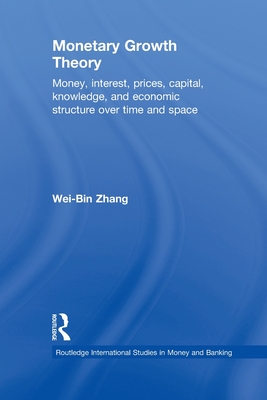 Monetary Growth Theory: Money, Interest, Prices, Capital, Knowledge and Economic Structure over Time and Space - Zhang, Wei-Bin