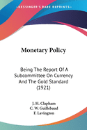 Monetary Policy: Being The Report Of A Subcommittee On Currency And The Gold Standard (1921)