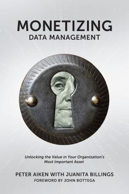 Monetizing Data Management: Finding the Value in Your Organization's Most Important Asset - Aiken, Peter, and Billings, Juanita