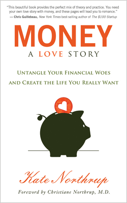 Money, a Love Story: Untangle Your Financial Woes and Create the Life You Really Want - Northrup, Kate