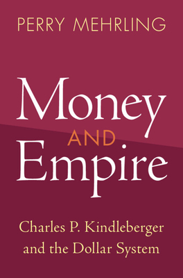 Money and Empire: Charles P. Kindleberger and the Dollar System - Mehrling, Perry