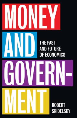Money and Government: The Past and Future of Economics - Skidelsky, Robert