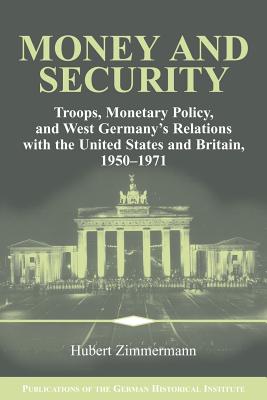 Money and Security: Troops, Monetary Policy, and West Germany's Relations with the United States and Britain, 1950-1971 - Zimmermann, Hubert