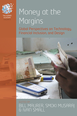 Money at the Margins: Global Perspectives on Technology, Financial Inclusion, and Design - Maurer, Bill (Editor), and Musaraj, Smoki (Editor), and Small, Ivan V. (Editor)