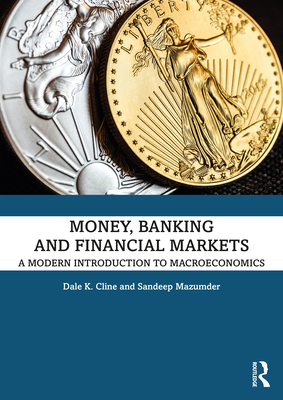 Money, Banking, and Financial Markets: A Modern Introduction to Macroeconomics - Cline, Dale K, and Mazumder, Sandeep