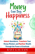 Money Can Buy Happiness: Unlock Abundance, Transform Your Money Mindset, and Manifest Wealth Through the Power of Gratitude