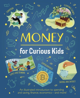 Money for Curious Kids: An Illustrated Introduction to Spending and Saving, Finance, Economics--And More! - Martin, Claudia