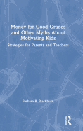 Money for Good Grades and Other Myths about Motivating Kids: Strategies for Parents and Teachers