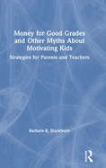 Money for Good Grades and Other Myths about Motivating Kids: Strategies for Parents and Teachers