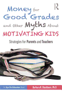 Money for Good Grades and Other Myths About Motivating Kids: Strategies for Parents and Teachers