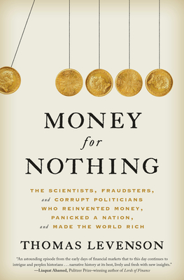 Money for Nothing: The Scientists, Fraudsters, and Corrupt Politicians Who Reinvented Money, Panicked a Nation, and Made the World Rich - Levenson, Thomas