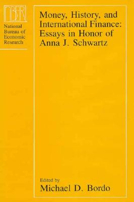 Money, History, and International Finance: Essays in Honor of Anna J. Schwartz - Bordo, Michael D (Editor)