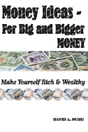 Money Ideas - For Big and Bigger MONEY: Make Yourself Rich & Wealthy