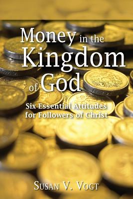 Money in the Kingdom of God: Six Essential Attitudes for Followers of Christ - Vogt, Susan V